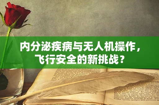 内分泌疾病与无人机操作，飞行安全的新挑战？