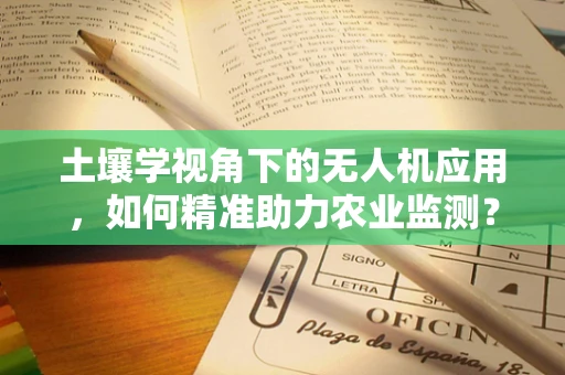 土壤学视角下的无人机应用，如何精准助力农业监测？