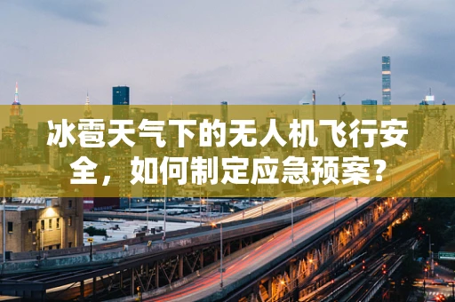 冰雹天气下的无人机飞行安全，如何制定应急预案？