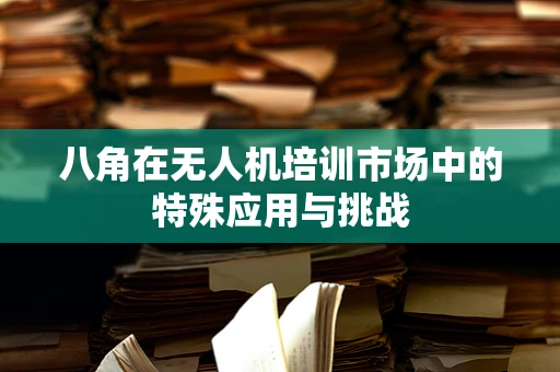 八角在无人机培训市场中的特殊应用与挑战