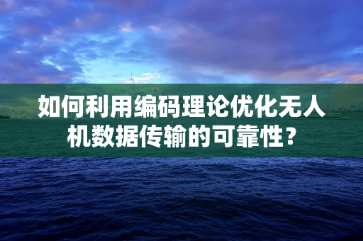 如何利用编码理论优化无人机数据传输的可靠性？