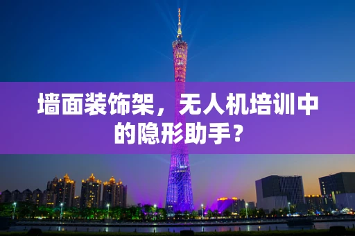 墙面装饰架，无人机培训中的隐形助手？