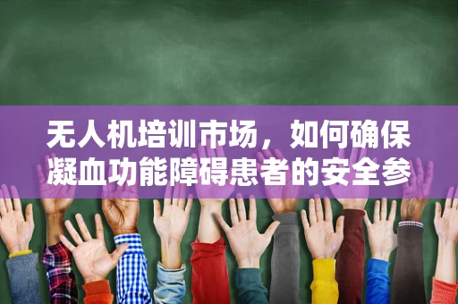 无人机培训市场，如何确保凝血功能障碍患者的安全参与？