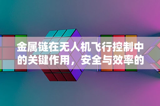 金属链在无人机飞行控制中的关键作用，安全与效率的平衡