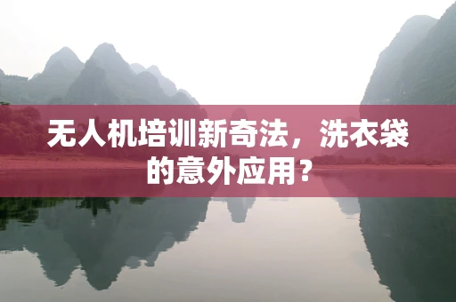 无人机培训新奇法，洗衣袋的意外应用？