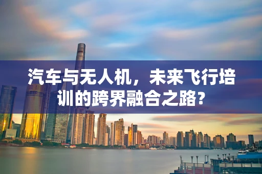 汽车与无人机，未来飞行培训的跨界融合之路？