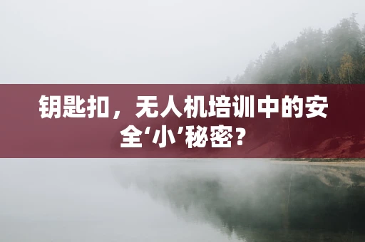 钥匙扣，无人机培训中的安全‘小’秘密？