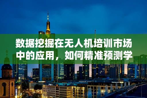 数据挖掘在无人机培训市场中的应用，如何精准预测学员学习成效？