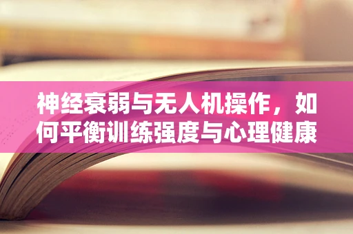 神经衰弱与无人机操作，如何平衡训练强度与心理健康？