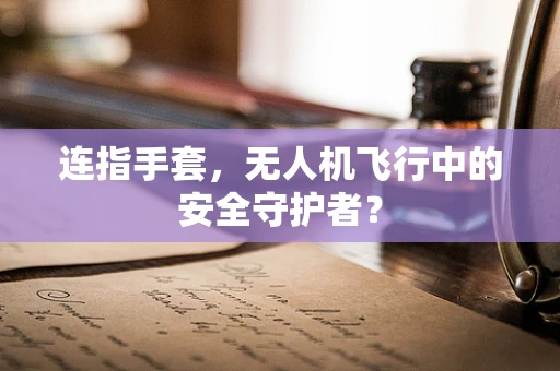 连指手套，无人机飞行中的安全守护者？