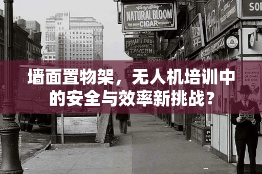 墙面置物架，无人机培训中的安全与效率新挑战？