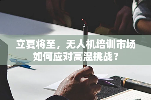 立夏将至，无人机培训市场如何应对高温挑战？