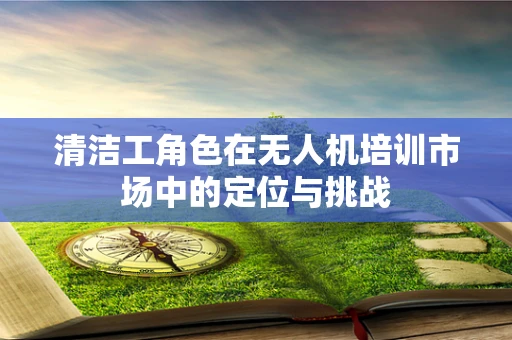 清洁工角色在无人机培训市场中的定位与挑战