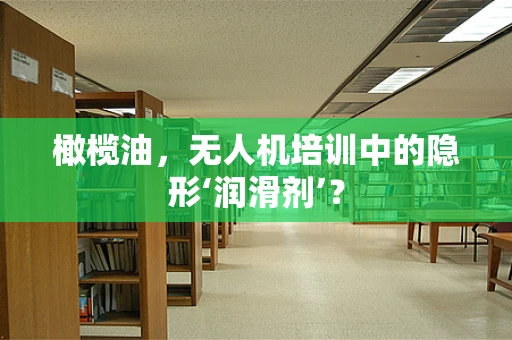 橄榄油，无人机培训中的隐形‘润滑剂’？