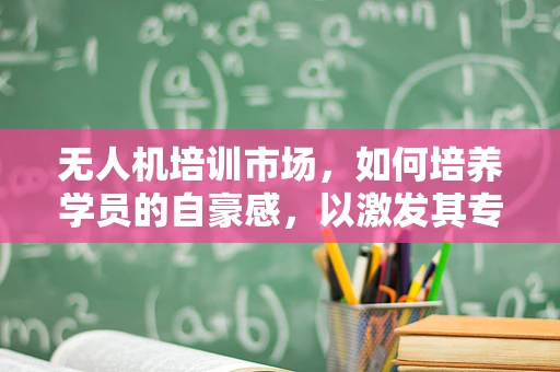 无人机培训市场，如何培养学员的自豪感，以激发其专业成长？