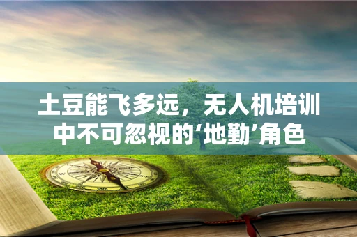 土豆能飞多远，无人机培训中不可忽视的‘地勤’角色