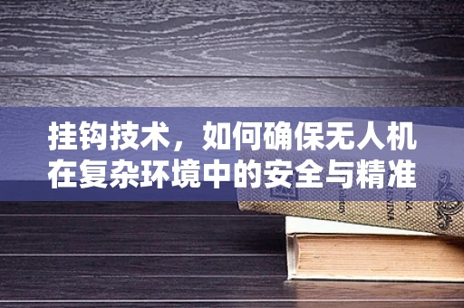 挂钩技术，如何确保无人机在复杂环境中的安全与精准操控？