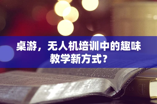 桌游，无人机培训中的趣味教学新方式？