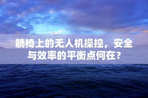 躺椅上的无人机操控，安全与效率的平衡点何在？