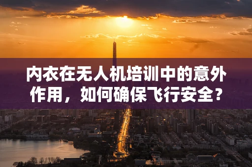 内衣在无人机培训中的意外作用，如何确保飞行安全？