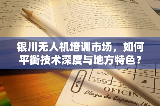 银川无人机培训市场，如何平衡技术深度与地方特色？