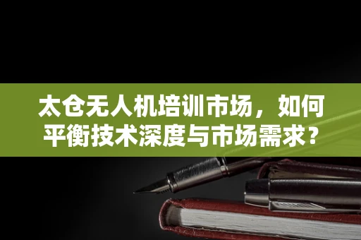 太仓无人机培训市场，如何平衡技术深度与市场需求？