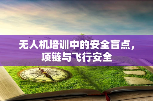 无人机培训中的安全盲点，项链与飞行安全