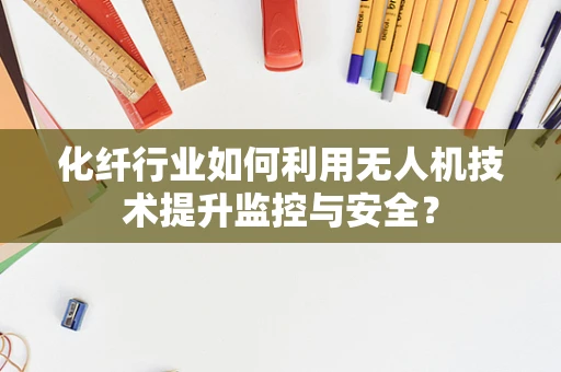 化纤行业如何利用无人机技术提升监控与安全？