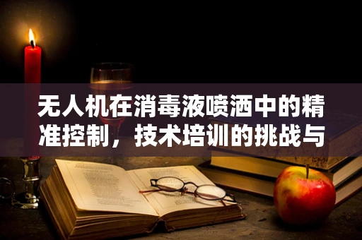 无人机在消毒液喷洒中的精准控制，技术培训的挑战与解决方案？