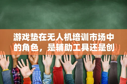 游戏垫在无人机培训市场中的角色，是辅助工具还是创新平台？