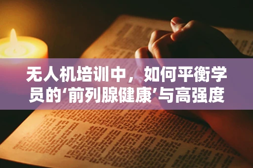 无人机培训中，如何平衡学员的‘前列腺健康’与高强度训练？