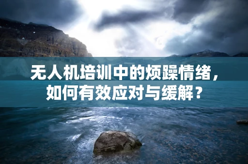 无人机培训中的烦躁情绪，如何有效应对与缓解？