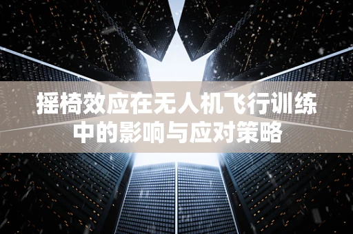 摇椅效应在无人机飞行训练中的影响与应对策略