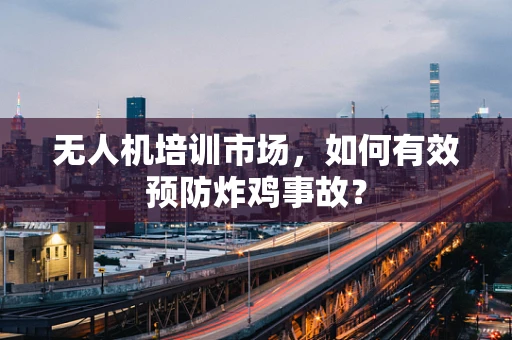 无人机培训市场，如何有效预防炸鸡事故？