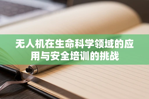 无人机在生命科学领域的应用与安全培训的挑战