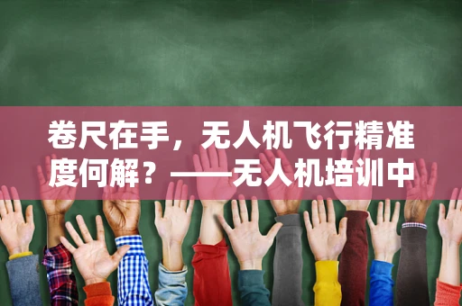 卷尺在手，无人机飞行精准度何解？——无人机培训中的精确测量挑战