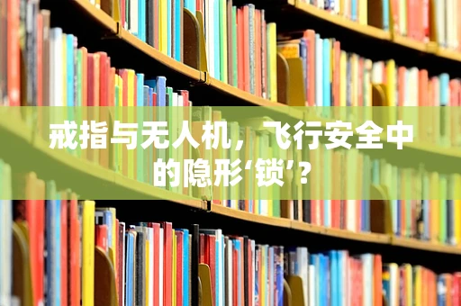 戒指与无人机，飞行安全中的隐形‘锁’？