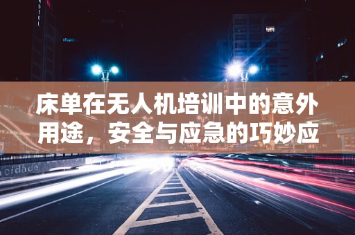 床单在无人机培训中的意外用途，安全与应急的巧妙应用