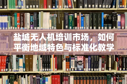 盐城无人机培训市场，如何平衡地域特色与标准化教学？