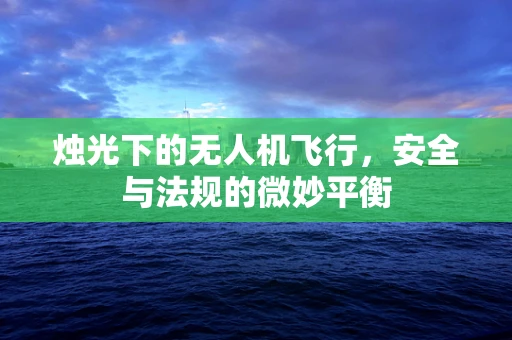 烛光下的无人机飞行，安全与法规的微妙平衡