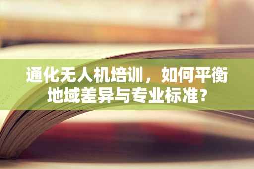 通化无人机培训，如何平衡地域差异与专业标准？