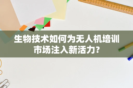 生物技术如何为无人机培训市场注入新活力？