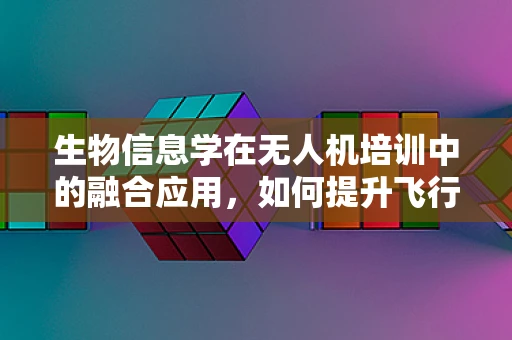 生物信息学在无人机培训中的融合应用，如何提升飞行安全与效率？