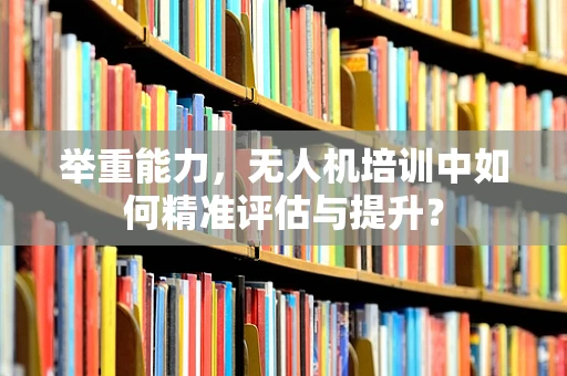 举重能力，无人机培训中如何精准评估与提升？