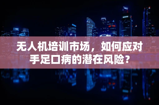 无人机培训市场，如何应对手足口病的潜在风险？