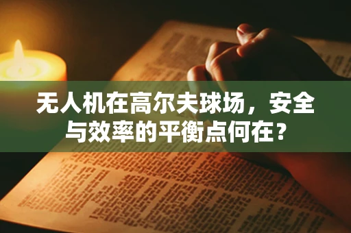 无人机在高尔夫球场，安全与效率的平衡点何在？