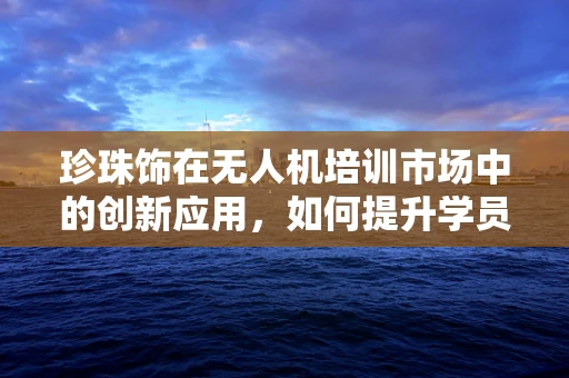 珍珠饰在无人机培训市场中的创新应用，如何提升学员的视觉识别能力？