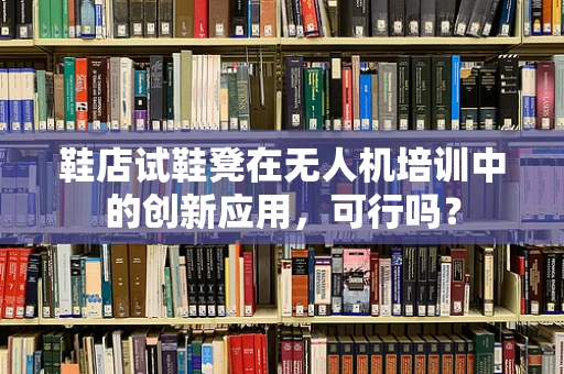 鞋店试鞋凳在无人机培训中的创新应用，可行吗？