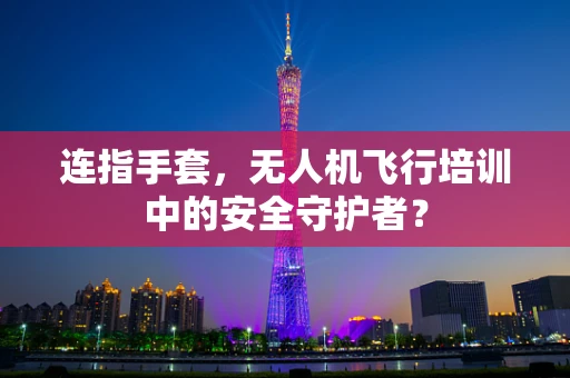 连指手套，无人机飞行培训中的安全守护者？