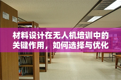 材料设计在无人机培训中的关键作用，如何选择与优化？